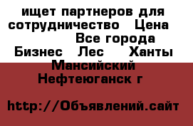 ищет партнеров для сотрудничество › Цена ­ 34 200 - Все города Бизнес » Лес   . Ханты-Мансийский,Нефтеюганск г.